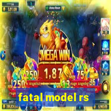 fatal model rs